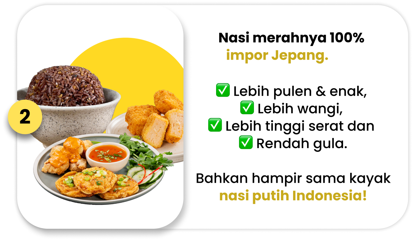 Nasi merahnya diimpor 100% dari Jepang, jadi lebih pulen  & enak, bahkan hampir sama kayak nasi putih Indonesia.