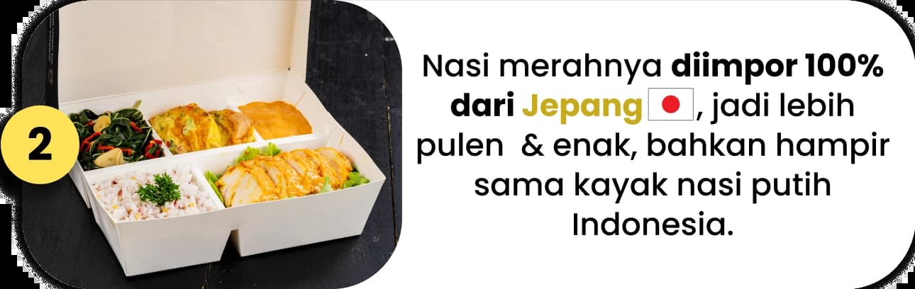 Nasi merahnya diimpor 100% dari Jepang, jadi lebih pulen  & enak, bahkan hampir sama kayak nasi putih Indonesia.